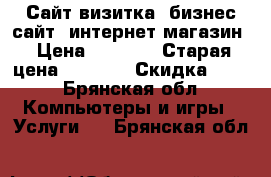 ﻿Сайт-визитка, бизнес сайт, интернет-магазин › Цена ­ 1 500 › Старая цена ­ 6 000 › Скидка ­ 25 - Брянская обл. Компьютеры и игры » Услуги   . Брянская обл.